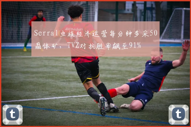 Serral虫族经济运营每分钟多采50晶体矿，TVZ对抗胜率飙至91%
