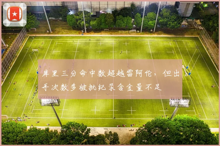 库里三分命中数超越雷阿伦，但出手次数多被批纪录含金量不足