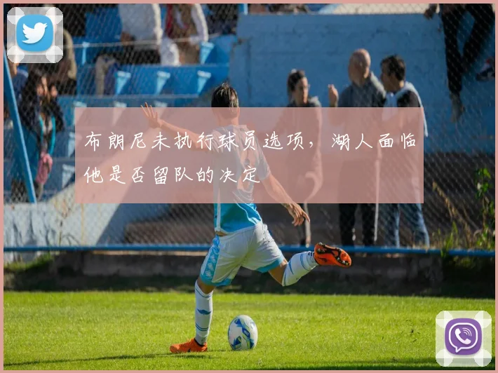 布朗尼未执行球员选项，湖人面临他是否留队的决定