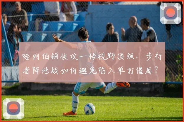 哈利伯顿快攻一传视野顶级，步行者阵地战如何避免陷入单打僵局？